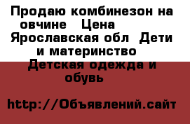 Продаю комбинезон на овчине › Цена ­ 2 000 - Ярославская обл. Дети и материнство » Детская одежда и обувь   